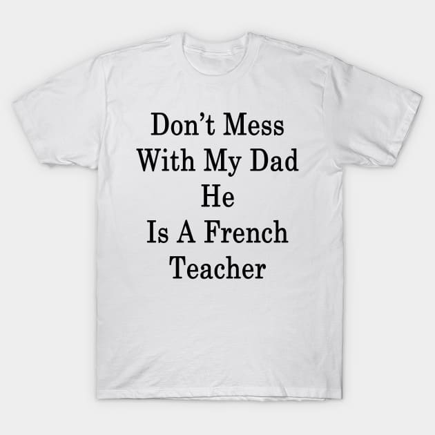 Don't Mess With My Dad He Is A French Teacher T-Shirt by supernova23